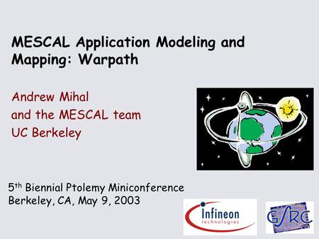5 th Biennial Ptolemy Miniconference Berkeley, CA, May 9, 2003 MESCAL Application Modeling and Mapping: Warpath Andrew Mihal and the MESCAL team UC Berkeley.