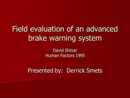 Field evaluation of an advanced brake warning system David Shinar Human Factors 1995 Presented by: Derrick Smets.