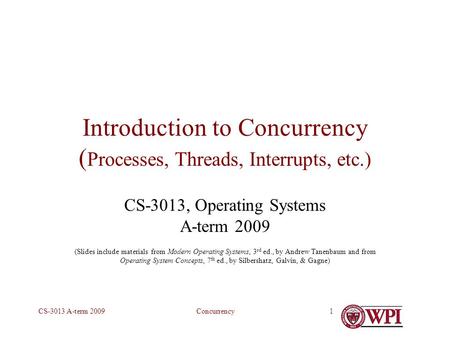 ConcurrencyCS-3013 A-term 20091 Introduction to Concurrency ( Processes, Threads, Interrupts, etc.) CS-3013, Operating Systems A-term 2009 (Slides include.
