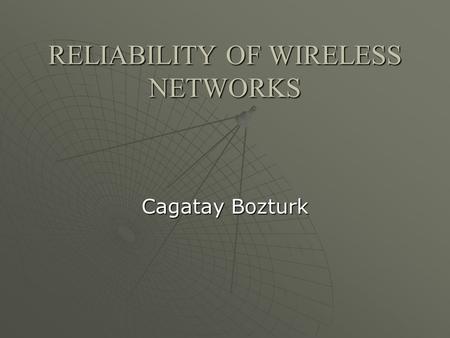 RELIABILITY OF WIRELESS NETWORKS Cagatay Bozturk.