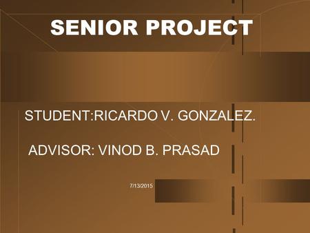 7/13/2015 SENIOR PROJECT STUDENT:RICARDO V. GONZALEZ. ADVISOR: VINOD B. PRASAD.