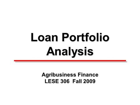 Loan Portfolio Analysis Agribusiness Finance LESE 306 Fall 2009.