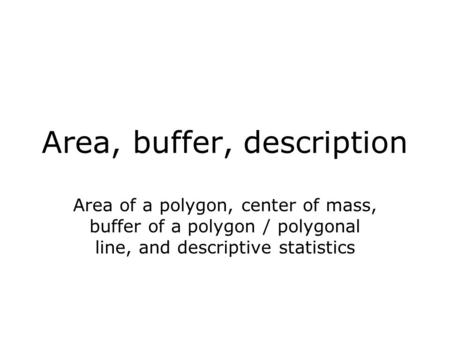 Area, buffer, description Area of a polygon, center of mass, buffer of a polygon / polygonal line, and descriptive statistics.