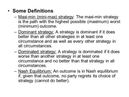 Some Definitions –Maxi-min (mini-max) strategy: The maxi-min strategy is the path with the highest possible (maximum) worst (minimum) outcome. –Dominant.