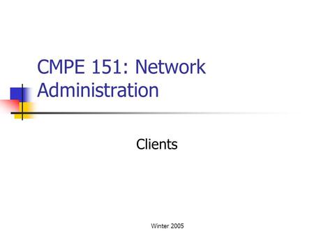 Winter 2005 CMPE 151: Network Administration Clients.