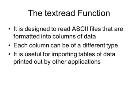 The textread Function It is designed to read ASCII files that are formatted into columns of data Each column can be of a different type It is useful for.