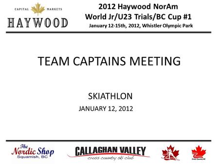 2012 Haywood NorAm World Jr/U23 Trials/BC Cup #1 January 12-15th, 2012, Whistler Olympic Park TEAM CAPTAINS MEETING SKIATHLON JANUARY 12, 2012.