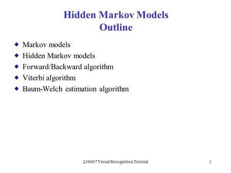 236607 Visual Recognition Tutorial1 Markov models Hidden Markov models Forward/Backward algorithm Viterbi algorithm Baum-Welch estimation algorithm Hidden.