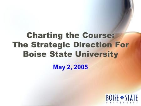 Charting the Course: The Strategic Direction For Boise State University May 2, 2005.