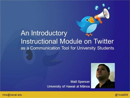 An Introductory Instructional Module on Twitter as a Communication Tool for University Students Matt Spencer University of Hawaii at Mānoa