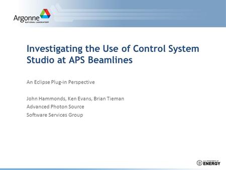 Investigating the Use of Control System Studio at APS Beamlines An Eclipse Plug-in Perspective John Hammonds, Ken Evans, Brian Tieman Advanced Photon Source.