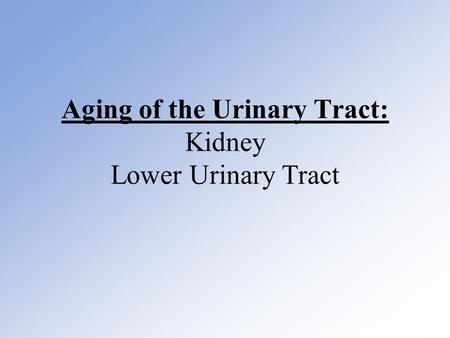 Aging of the Urinary Tract: Kidney Lower Urinary Tract.