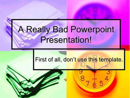 A Really Bad Powerpoint Presentation! First of all, don’t use this template.