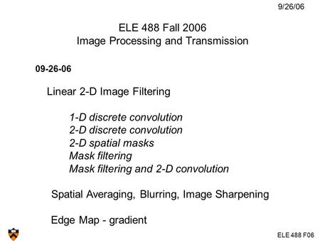 ELE 488 F06 ELE 488 Fall 2006 Image Processing and Transmission 09-26-06 Linear 2-D Image Filtering 1-D discrete convolution 2-D discrete convolution 2-D.