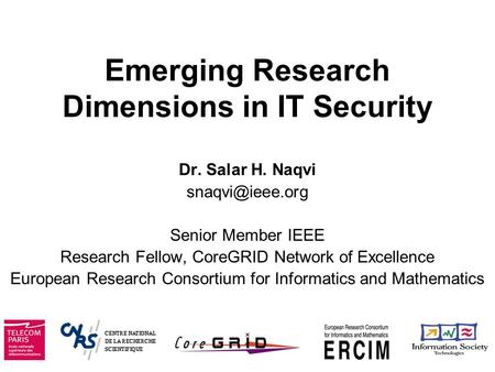 Emerging Research Dimensions in IT Security Dr. Salar H. Naqvi Senior Member IEEE Research Fellow, CoreGRID Network of Excellence European.