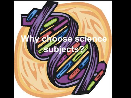 Why choose science subjects?. Science, technology and innovation have changed our world. They will continue to do so.