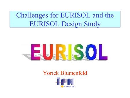 Challenges for EURISOL and the EURISOL Design Study Yorick Blumenfeld.