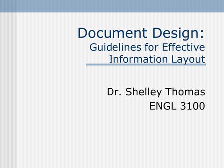 Document Design: Guidelines for Effective Information Layout Dr. Shelley Thomas ENGL 3100.