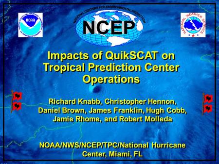 Impacts of QuikSCAT on Tropical Prediction Center Operations Richard Knabb, Christopher Hennon, Daniel Brown, James Franklin, Hugh Cobb, Jamie Rhome, and.