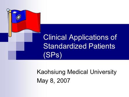 Clinical Applications of Standardized Patients (SPs) Kaohsiung Medical University May 8, 2007.