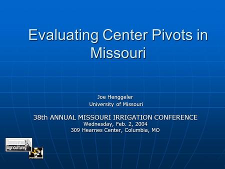 Evaluating Center Pivots in Missouri Joe Henggeler University of Missouri University of Missouri 38th ANNUAL MISSOURI IRRIGATION CONFERENCE Wednesday,