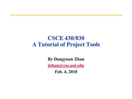 CSCE 430/830 A Tutorial of Project Tools By Dongyuan Zhan Feb. 4, 2010.