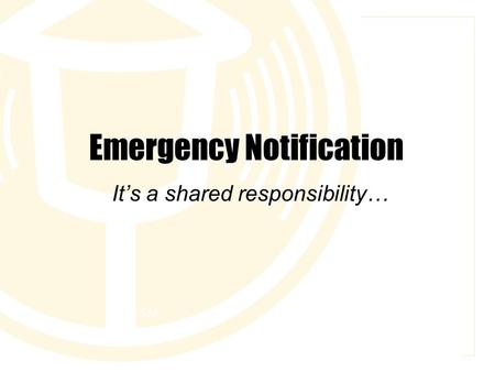 Emergency Notification It’s a shared responsibility…