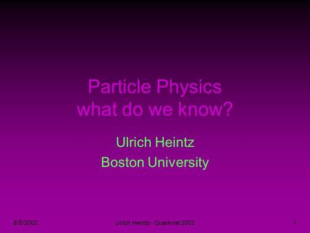 8/5/2002Ulrich Heintz - Quarknet 20021 Particle Physics what do we know? Ulrich Heintz Boston University.