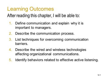 12–1 Learning Outcomes After reading this chapter, I will be able to: 1.Define communication and explain why it is important to managers. 2.Describe the.
