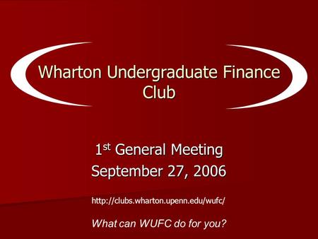 Wharton Undergraduate Finance Club 1 st General Meeting September 27, 2006 What can WUFC do for you?