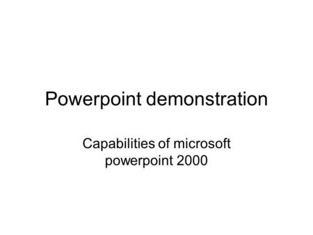 Powerpoint demonstration Capabilities of microsoft powerpoint 2000.
