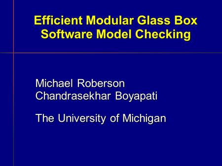 Efficient Modular Glass Box Software Model Checking Michael Roberson Chandrasekhar Boyapati The University of Michigan.