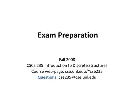 Exam Preparation Fall 2008 CSCE 235 Introduction to Discrete Structures Course web-page: cse.unl.edu/~cse235 Questions: