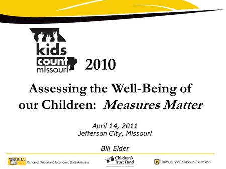 Office of Social and Economic Data Analysis 2010 Assessing the Well-Being of our Children: Measures Matter April 14, 2011 Jefferson City, Missouri Bill.