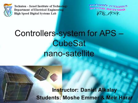 Controllers-system for APS – CubeSat nano-satellite Instructor: Daniel Alkalay Students: Moshe Emmer & Meir Harar Technion – Israel Institute of Technology.