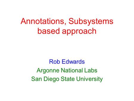 Annotations, Subsystems based approach Rob Edwards Argonne National Labs San Diego State University.