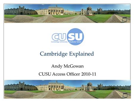 Cambridge Explained Andy McGowan CUSU Access Officer 2010-11.