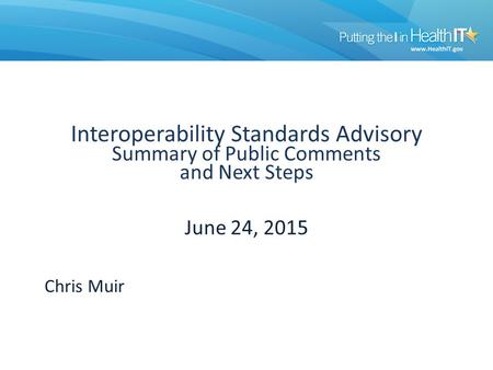 Interoperability Standards Advisory Summary of Public Comments and Next Steps June 24, 2015 Chris Muir.