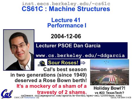 CS61C L41 Performance I (1) Garcia, Fall 2004 © UCB Lecturer PSOE Dan Garcia www.cs.berkeley.edu/~ddgarcia inst.eecs.berkeley.edu/~cs61c CS61C : Machine.