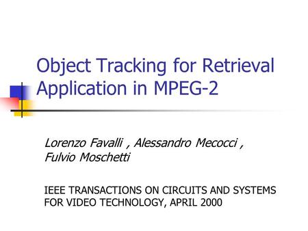 Object Tracking for Retrieval Application in MPEG-2 Lorenzo Favalli, Alessandro Mecocci, Fulvio Moschetti IEEE TRANSACTIONS ON CIRCUITS AND SYSTEMS FOR.