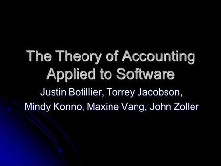The Theory of Accounting Applied to Software Justin Botillier, Torrey Jacobson, Mindy Konno, Maxine Vang, John Zoller.