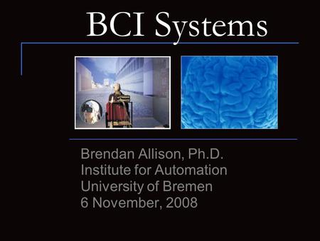 BCI Systems Brendan Allison, Ph.D. Institute for Automation University of Bremen 6 November, 2008.