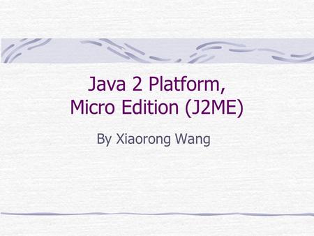 Java 2 Platform, Micro Edition (J2ME) By Xiaorong Wang.