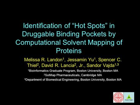 Identification of “Hot Spots” in Druggable Binding Pockets by Computational Solvent Mapping of Proteins Melissa R. Landon 1, Jessamin Yu 1, Spencer C.