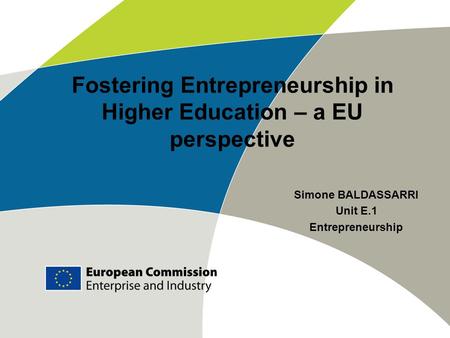Fostering Entrepreneurship in Higher Education – a EU perspective Simone BALDASSARRI Unit E.1 Entrepreneurship.