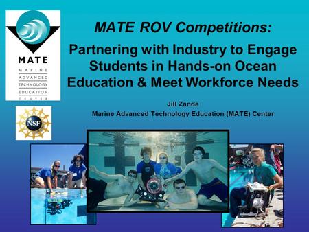 MATE ROV Competitions: Partnering with Industry to Engage Students in Hands-on Ocean Education & Meet Workforce Needs Jill Zande Marine Advanced Technology.