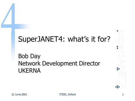 21 June 2001ITSSC, Oxford1 SuperJANET4: what’s it for? Bob Day Network Development Director UKERNA.