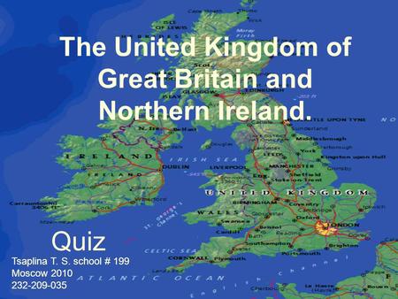 The United Kingdom of Great Britain and Northern Ireland. Quiz Tsaplina T. S. school # 199 Moscow 2010 232-209-035.