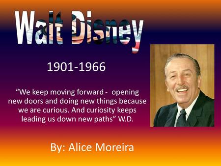 “We keep moving forward - opening new doors and doing new things because we are curious. And curiosity keeps leading us down new paths” W.D. 1901-1966.