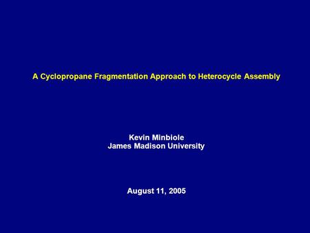 A Cyclopropane Fragmentation Approach to Heterocycle Assembly Kevin Minbiole James Madison University August 11, 2005.